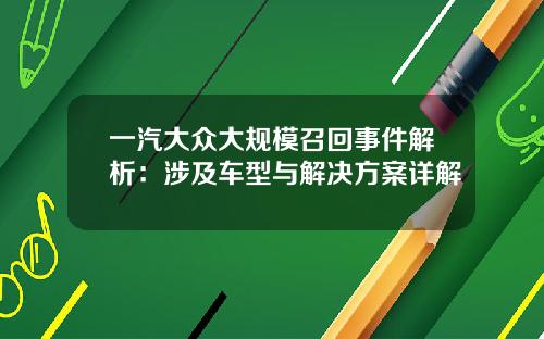 一汽大众大规模召回事件解析：涉及车型与解决方案详解