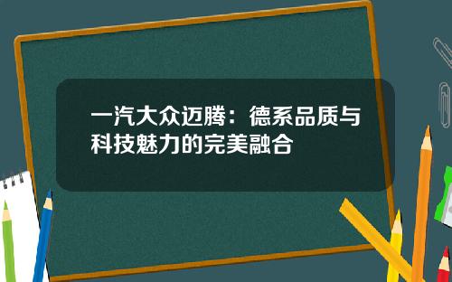 一汽大众迈腾：德系品质与科技魅力的完美融合