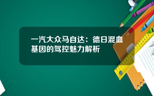 一汽大众马自达：德日混血基因的驾控魅力解析