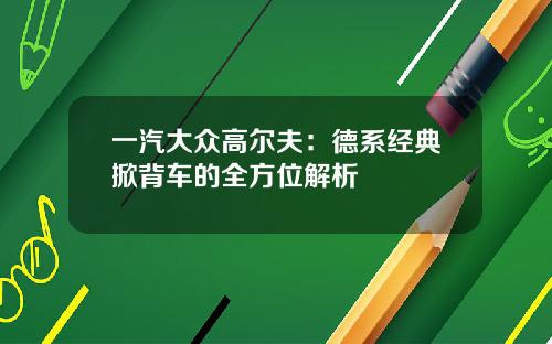 一汽大众高尔夫：德系经典掀背车的全方位解析