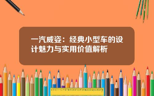 一汽威姿：经典小型车的设计魅力与实用价值解析
