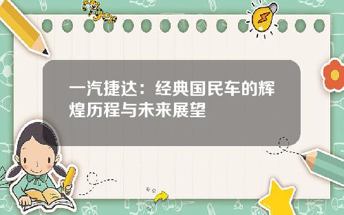 一汽捷达：经典国民车的辉煌历程与未来展望