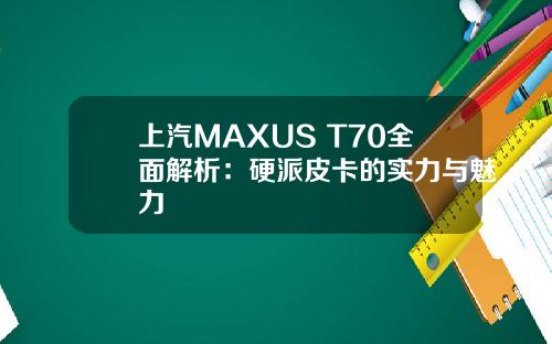 上汽MAXUS T70全面解析：硬派皮卡的实力与魅力
