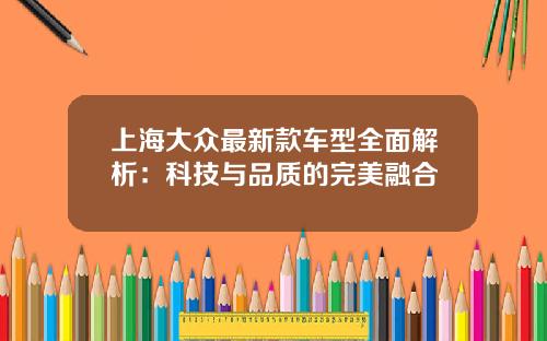 上海大众最新款车型全面解析：科技与品质的完美融合