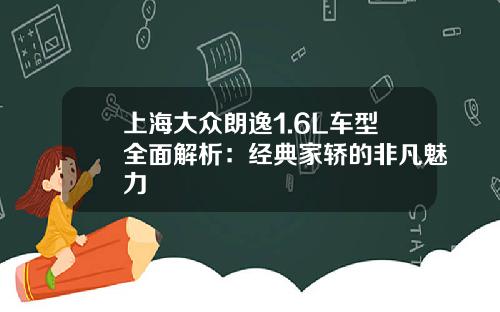 上海大众朗逸1.6L车型全面解析：经典家轿的非凡魅力