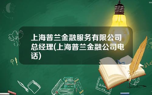 上海普兰金融服务有限公司总经理(上海普兰金融公司电话)