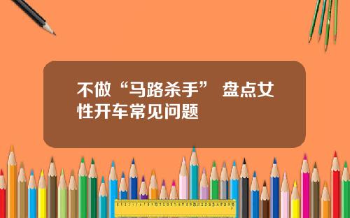 不做“马路杀手” 盘点女性开车常见问题