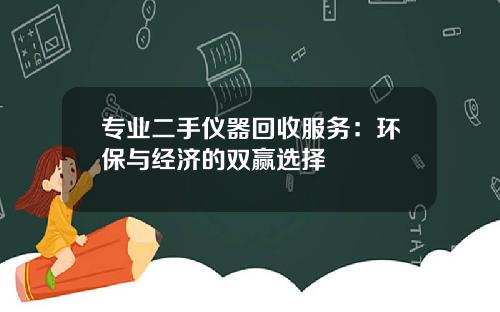 专业二手仪器回收服务：环保与经济的双赢选择