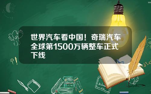 世界汽车看中国！奇瑞汽车全球第1500万辆整车正式下线