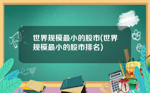 世界规模最小的股市(世界规模最小的股市排名)