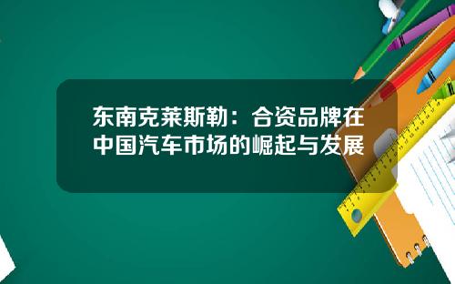 东南克莱斯勒：合资品牌在中国汽车市场的崛起与发展