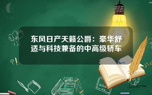 东风日产天籁公爵：豪华舒适与科技兼备的中高级轿车