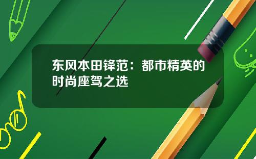 东风本田锋范：都市精英的时尚座驾之选