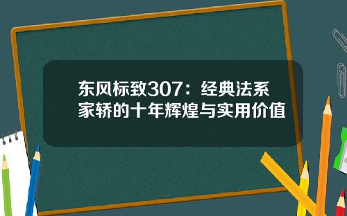 东风标致307：经典法系家轿的十年辉煌与实用价值