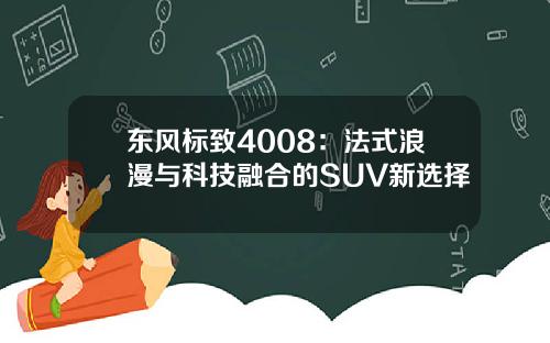 东风标致4008：法式浪漫与科技融合的SUV新选择