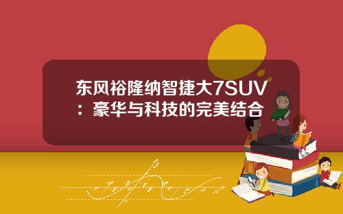 东风裕隆纳智捷大7SUV：豪华与科技的完美结合