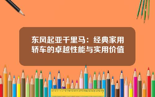 东风起亚千里马：经典家用轿车的卓越性能与实用价值