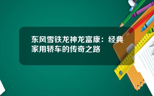 东风雪铁龙神龙富康：经典家用轿车的传奇之路