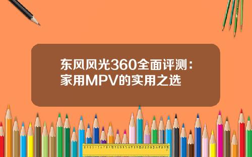 东风风光360全面评测：家用MPV的实用之选
