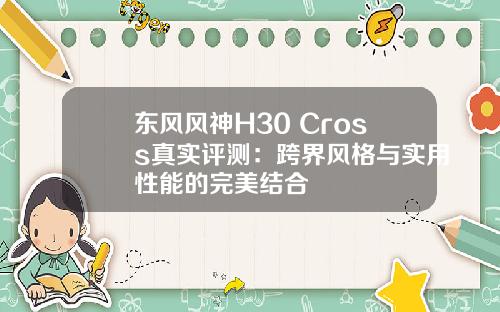 东风风神H30 Cross真实评测：跨界风格与实用性能的完美结合