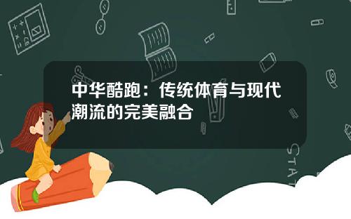 中华酷跑：传统体育与现代潮流的完美融合