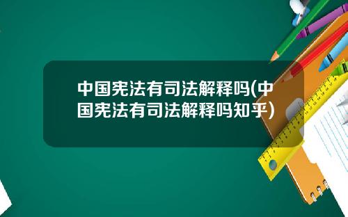 中国宪法有司法解释吗(中国宪法有司法解释吗知乎)