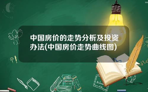 中国房价的走势分析及投资办法(中国房价走势曲线图)