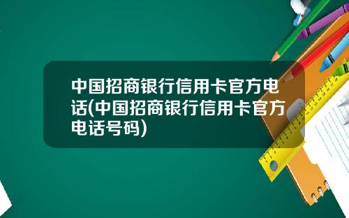 中国招商银行信用卡官方电话(中国招商银行信用卡官方电话号码)