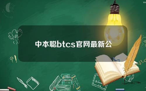 中本聪btcs官网最新公告的简单介绍