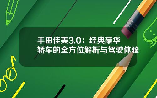 丰田佳美3.0：经典豪华轿车的全方位解析与驾驶体验