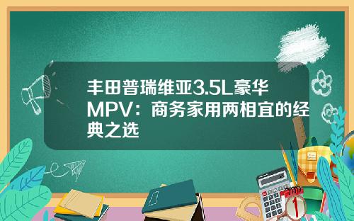丰田普瑞维亚3.5L豪华MPV：商务家用两相宜的经典之选