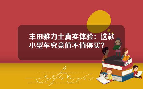 丰田雅力士真实体验：这款小型车究竟值不值得买？