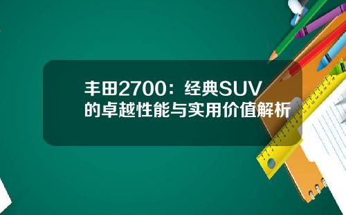 丰田2700：经典SUV的卓越性能与实用价值解析