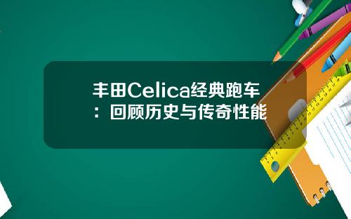 丰田Celica经典跑车：回顾历史与传奇性能