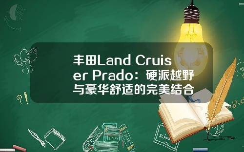 丰田Land Cruiser Prado：硬派越野与豪华舒适的完美结合