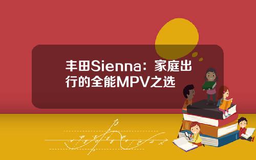 丰田Sienna：家庭出行的全能MPV之选