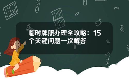 临时牌照办理全攻略：15个关键问题一次解答