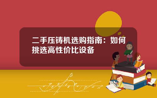二手压铸机选购指南：如何挑选高性价比设备