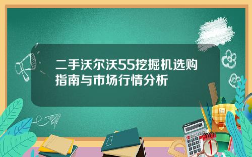 二手沃尔沃55挖掘机选购指南与市场行情分析