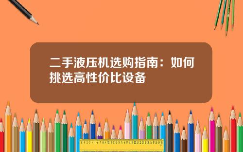 二手液压机选购指南：如何挑选高性价比设备