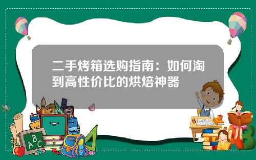 二手烤箱选购指南：如何淘到高性价比的烘焙神器