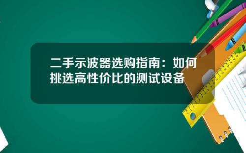二手示波器选购指南：如何挑选高性价比的测试设备