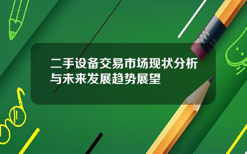 二手设备交易市场现状分析与未来发展趋势展望