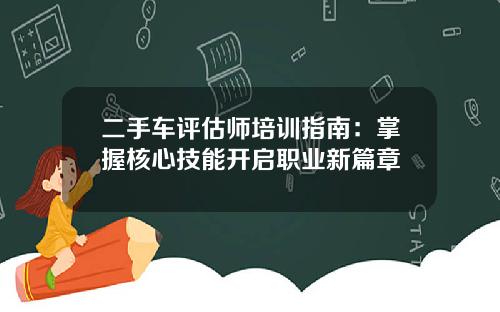 二手车评估师培训指南：掌握核心技能开启职业新篇章