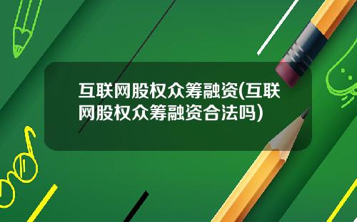 互联网股权众筹融资(互联网股权众筹融资合法吗)
