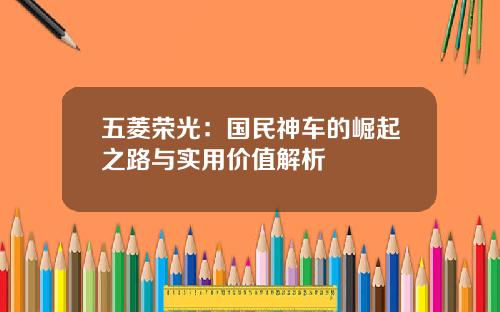 五菱荣光：国民神车的崛起之路与实用价值解析