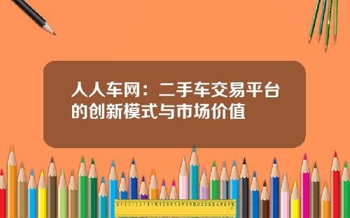 人人车网：二手车交易平台的创新模式与市场价值