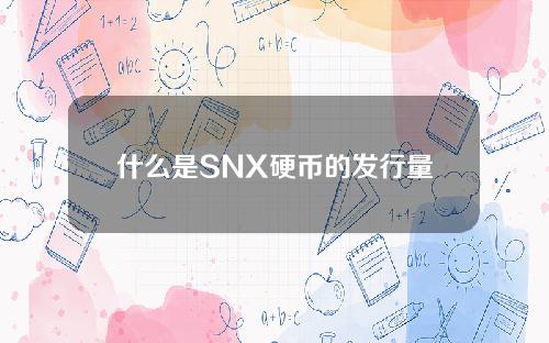 什么是SNX硬币的发行量，以及SNX硬币的总发行和发行量的介绍。
