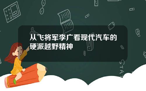 从飞将军李广看现代汽车的硬派越野精神
