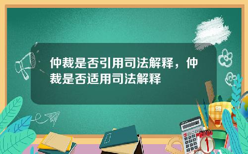 仲裁是否引用司法解释，仲裁是否适用司法解释